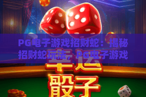 PG电子游戏招财蛇：揭秘招财蛇玩法，PG电子游戏招财蛇实战技巧与体验