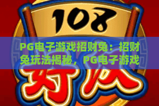 PG电子游戏招财兔：招财兔玩法揭秘，PG电子游戏招财兔实用攻略与心得分享