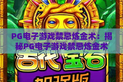 PG电子游戏禁忌炼金术：揭秘PG电子游戏禁忌炼金术的玩法与策略，掌握PG电子游戏禁忌炼金术核心技巧