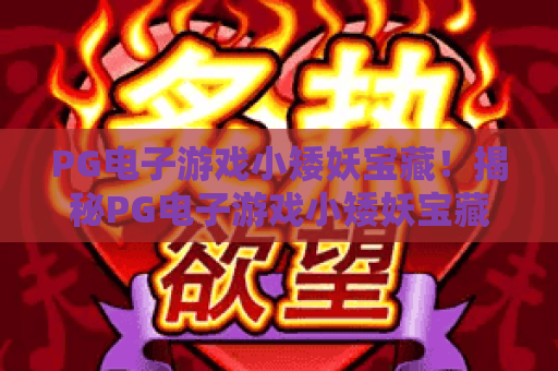 PG电子游戏小矮妖宝藏！揭秘PG电子游戏小矮妖宝藏的隐藏玩法与爆分技巧？