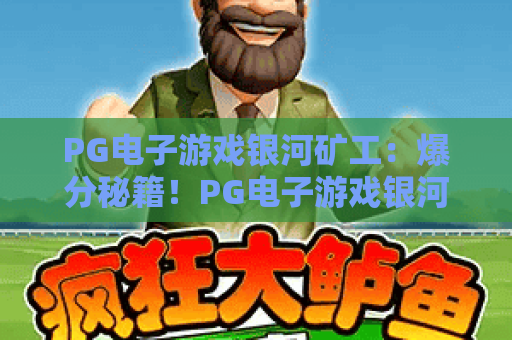 PG电子游戏银河矿工:爆分秘籍!PG电子游戏银河矿工玩法全解析,PG电子游戏银河矿工新手必看攻略 PG电子游戏银河矿工:爆分秘籍!PG电子游戏银河矿工玩法全解析,PG电子游戏银河矿工新手必看攻略