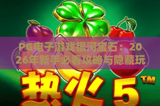 PG电子游戏银河宝石：2026年新手必看攻略与隐藏玩法大揭秘！