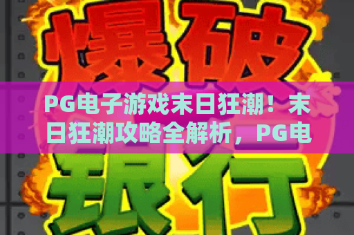 PG电子游戏末日狂潮!末日狂潮攻略全解析,PG电子游戏玩家必看 PG电子游戏末日狂潮!末日狂潮攻略全解析,PG电子游戏玩家必看