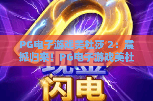 PG电子游戏美杜莎 2:震撼归来!PG电子游戏美杜莎 2最新攻略与美杜莎 2爆分技巧全揭秘 PG电子游戏美杜莎 2:震撼归来!PG电子游戏美杜莎 2最新攻略与美杜莎 2爆分技巧全揭秘