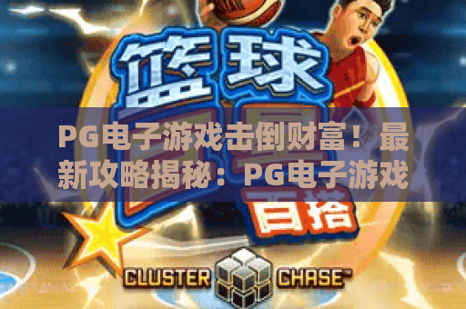 PG电子游戏击倒财富！最新攻略揭秘：PG电子游戏击倒财富的五大核心技巧
