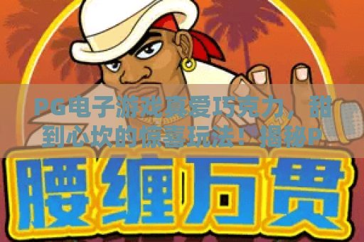 PG电子游戏真爱巧克力，甜到心坎的惊喜玩法！揭秘PG电子游戏真爱巧克力的魅力与中奖技巧