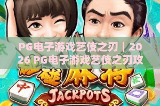 PG电子游戏艺伎之刃｜2026 PG电子游戏艺伎之刃攻略，PG电子游戏艺伎之刃玩法与出分技巧全解析