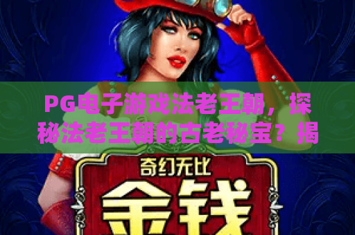 PG电子游戏法老王朝，探秘法老王朝的古老秘宝？揭秘PG电子游戏法老王朝的玩法与技巧