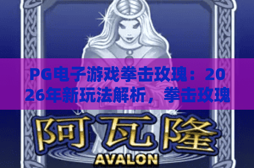 PG电子游戏拳击玫瑰：2026年新玩法解析，拳击玫瑰如何点燃你的竞技激情？