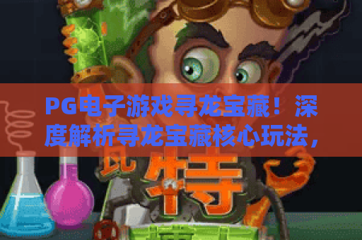PG电子游戏寻龙宝藏！深度解析寻龙宝藏核心玩法，PG电子游戏寻龙宝藏高分技巧全攻略