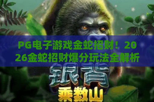 PG电子游戏金蛇招财！2026金蛇招财爆分玩法全解析与实战技巧分享