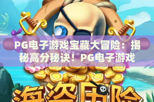 PG电子游戏宝藏大冒险：揭秘高分秘诀！PG电子游戏宝藏大冒险实战攻略与技巧解析