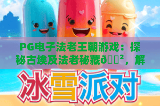 PG电子法老王朝游戏：探秘古埃及法老秘藏🎲，解锁2026专属高倍率玩法｜PG电子法老王朝游戏