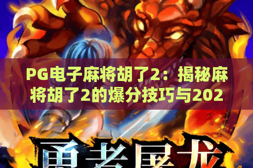 PG电子麻将胡了2：揭秘麻将胡了2的爆分技巧与2026最新玩法攻略
