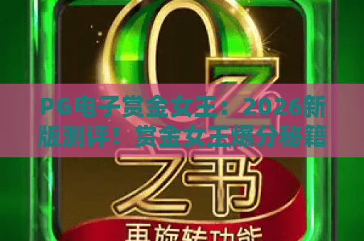 PG电子赏金女王:2026新版测评!赏金女王爆分秘籍与高阶攻略 PG电子赏金女王:2026新版测评!赏金女王爆分秘籍与高阶攻略