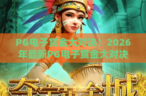 PG电子赏金大对决!2026年最新PG电子赏金大对决玩法解析,PG电子赏金大对决技巧全攻略 PG电子赏金大对决!2026年最新PG电子赏金大对决玩法解析,PG电子赏金大对决技巧全攻略