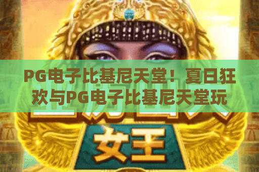 PG电子比基尼天堂!夏日狂欢与PG电子比基尼天堂玩法深度解析——PG电子比基尼天堂带你感受热带魅力 PG电子比基尼天堂!夏日狂欢与PG电子比基尼天堂玩法深度解析——PG电子比基尼天堂带你感受热带魅力