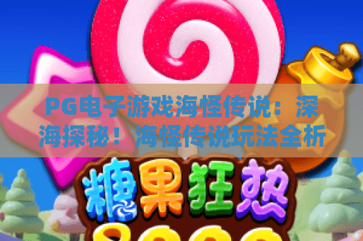 PG电子游戏海怪传说:深海探秘!海怪传说玩法全析与2026赢金策略 PG电子游戏海怪传说:深海探秘!海怪传说玩法全析与2026赢金策略