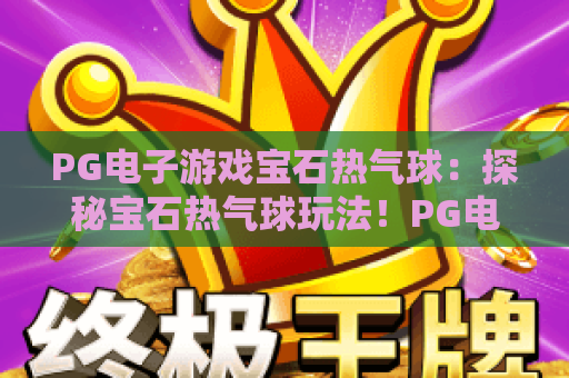 PG电子游戏宝石热气球：探秘宝石热气球玩法！PG电子游戏宝石热气球攻略与技巧解析