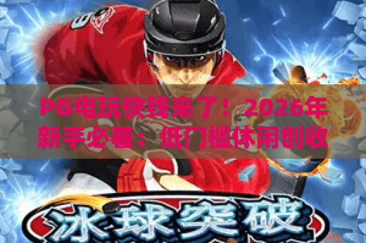 PG电玩快钱来了！2026年新手必看：低门槛休闲创收玩法全解析？PG电玩快钱来了