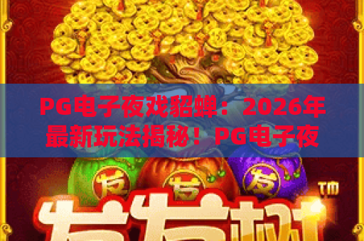 PG电子夜戏貂蝉：2026年最新玩法揭秘！PG电子夜戏貂蝉攻略与心得