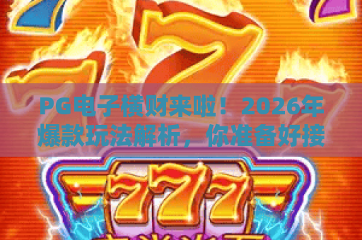 PG电子横财来啦！2026年爆款玩法解析，你准备好接住PG电子横财了吗？
