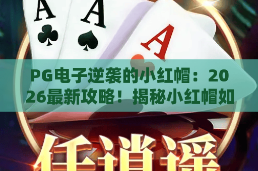 PG电子逆袭的小红帽：2026最新攻略！揭秘小红帽如何逆袭翻盘