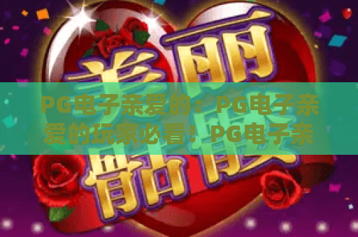 PG电子亲爱的：PG电子亲爱的玩家必看！PG电子亲爱的2026独家体验指南