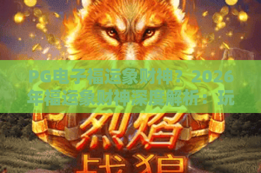 PG电子福运象财神？2026年福运象财神深度解析：玩法与技巧全攻略