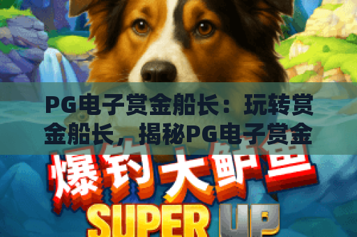 PG电子赏金船长：玩转赏金船长，揭秘PG电子赏金船长高分技巧与实战攻略