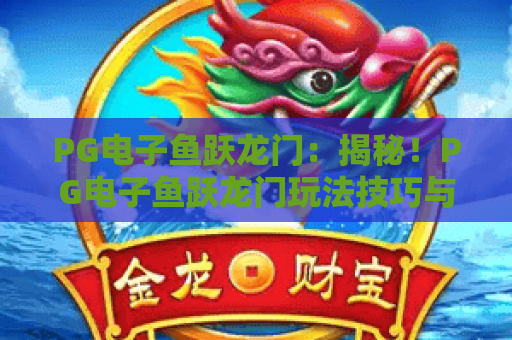 PG电子鱼跃龙门：揭秘！PG电子鱼跃龙门玩法技巧与2026年最新攻略