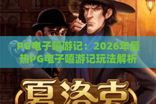PG电子嘻游记：2026年最热PG电子嘻游记玩法解析，PG电子嘻游记新手必看攻略