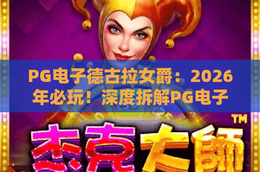 PG电子德古拉女爵：2026年必玩！深度拆解PG电子德古拉女爵的爆分密码与德古拉女爵实战指南