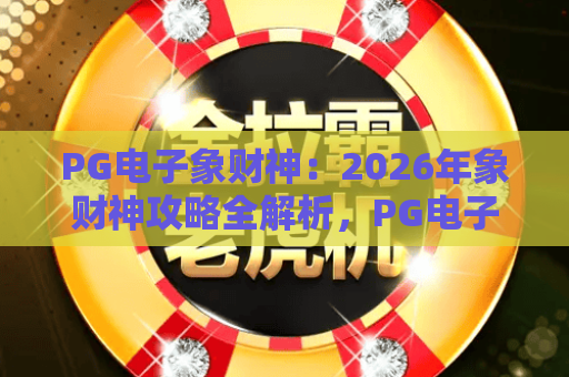 PG电子象财神:2026年象财神攻略全解析,PG电子象财神核心玩法与象财神赢分技巧 PG电子象财神:2026年象财神攻略全解析,PG电子象财神核心玩法与象财神赢分技巧