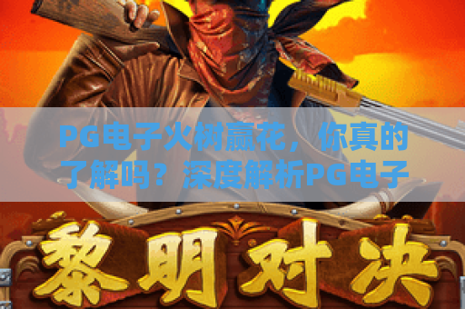 PG电子火树赢花，你真的了解吗？深度解析PG电子火树赢花玩法与技巧