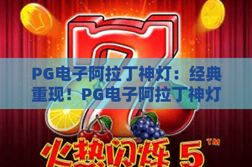 PG电子阿拉丁神灯:经典重现!PG电子阿拉丁神灯玩法攻略与2026最新体验 PG电子阿拉丁神灯:经典重现!PG电子阿拉丁神灯玩法攻略与2026最新体验