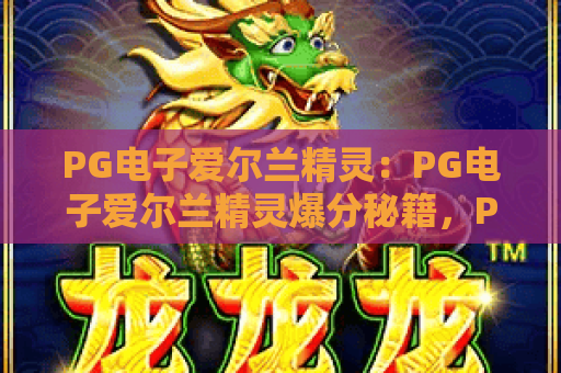 PG电子爱尔兰精灵：PG电子爱尔兰精灵爆分秘籍，PG电子爱尔兰精灵玩法全解析
