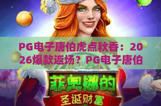 PG电子唐伯虎点秋香：2026爆款返场？PG电子唐伯虎点秋香玩法全攻略与高分秘籍