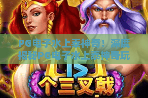 PG电子水上泰神奇！深度揭秘PG电子水上泰神奇玩法与技巧，PG电子水上泰神奇2026最新攻略