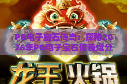 PG电子宝石传奇：探秘2026年PG电子宝石传奇爆分攻略，PG电子宝石传奇玩法全解析
