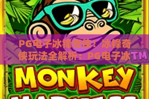 PG电子冰锋奇侠！冰锋奇侠玩法全解析：PG电子冰锋奇侠实用技巧与2026最新攻略