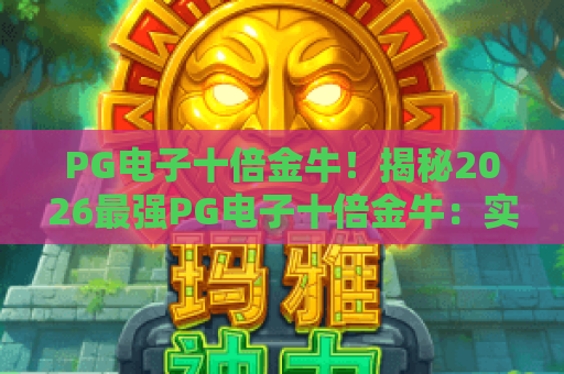 PG电子十倍金牛！揭秘2026最强PG电子十倍金牛：实战攻略与PG电子十倍金牛赢点