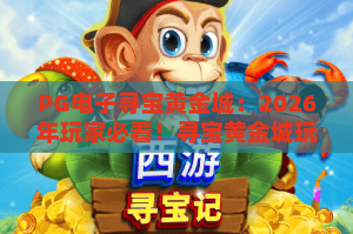 PG电子寻宝黄金城：2026年玩家必看！寻宝黄金城玩法全解析与赢奖秘诀