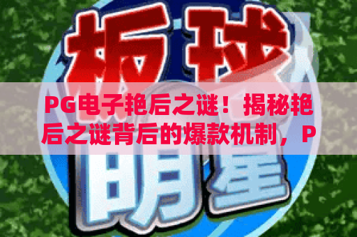 PG电子艳后之谜!揭秘艳后之谜背后的爆款机制,PG电子艳后之谜2026进阶攻略 PG电子艳后之谜!揭秘艳后之谜背后的爆款机制,PG电子艳后之谜2026进阶攻略