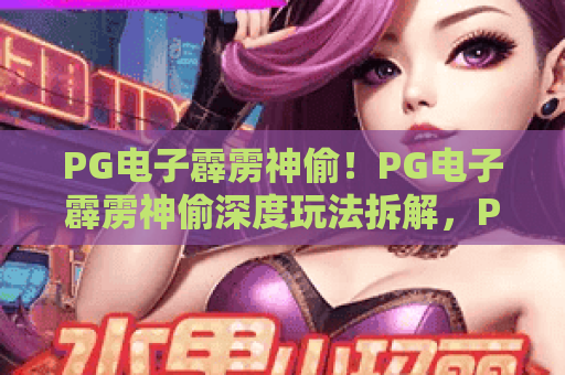 PG电子霹雳神偷！PG电子霹雳神偷深度玩法拆解，PG电子霹雳神偷高手必备技巧与实战心得
