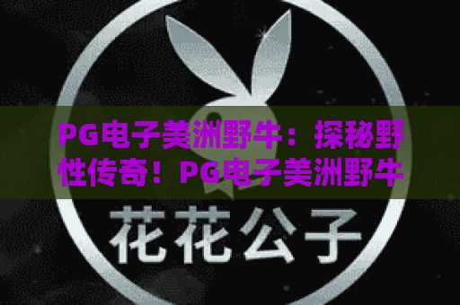PG电子美洲野牛：探秘野性传奇！PG电子美洲野牛玩法与技巧全解析