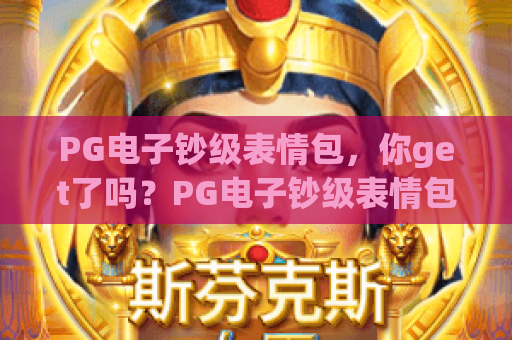 PG电子钞级表情包，你get了吗？PG电子钞级表情包玩法解析，解锁PG电子钞级表情包新姿势