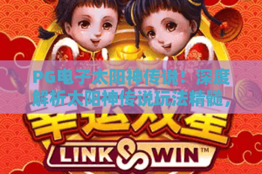PG电子太阳神传说！深度解析太阳神传说玩法精髓，PG电子太阳神传说2026攻略