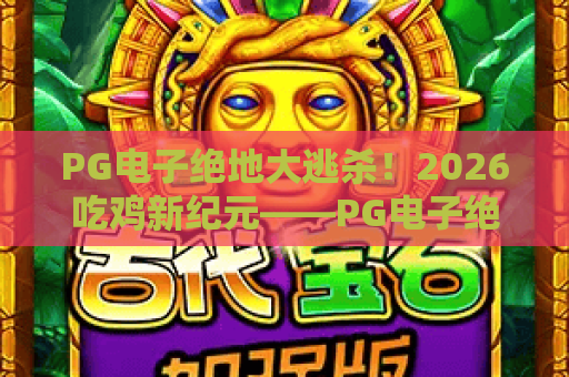 PG电子绝地大逃杀！2026吃鸡新纪元——PG电子绝地大逃杀进阶攻略