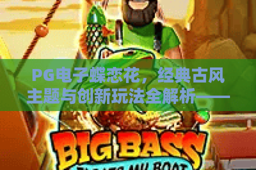 PG电子蝶恋花，经典古风主题与创新玩法全解析——PG电子蝶恋花体验指南